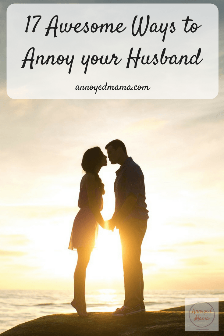 17 awesome ways to annoy your husband, annoyedmama.com