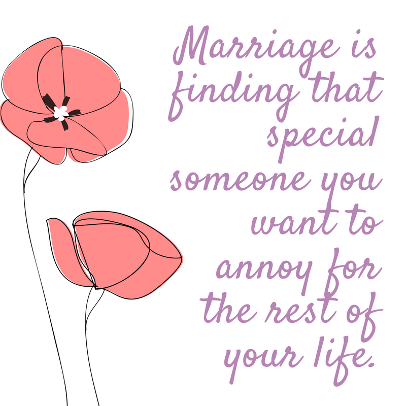 Marriage is finding that special someone you want to annoy for the rest of your life